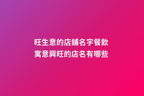 旺生意的店鋪名字餐飲 寓意興旺的店名有哪些-第1張-店鋪起名-玄機派